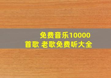 免费音乐10000首歌 老歌免费听大全